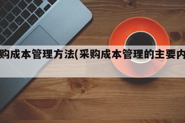 采购成本管理方法(采购成本管理的主要内容)